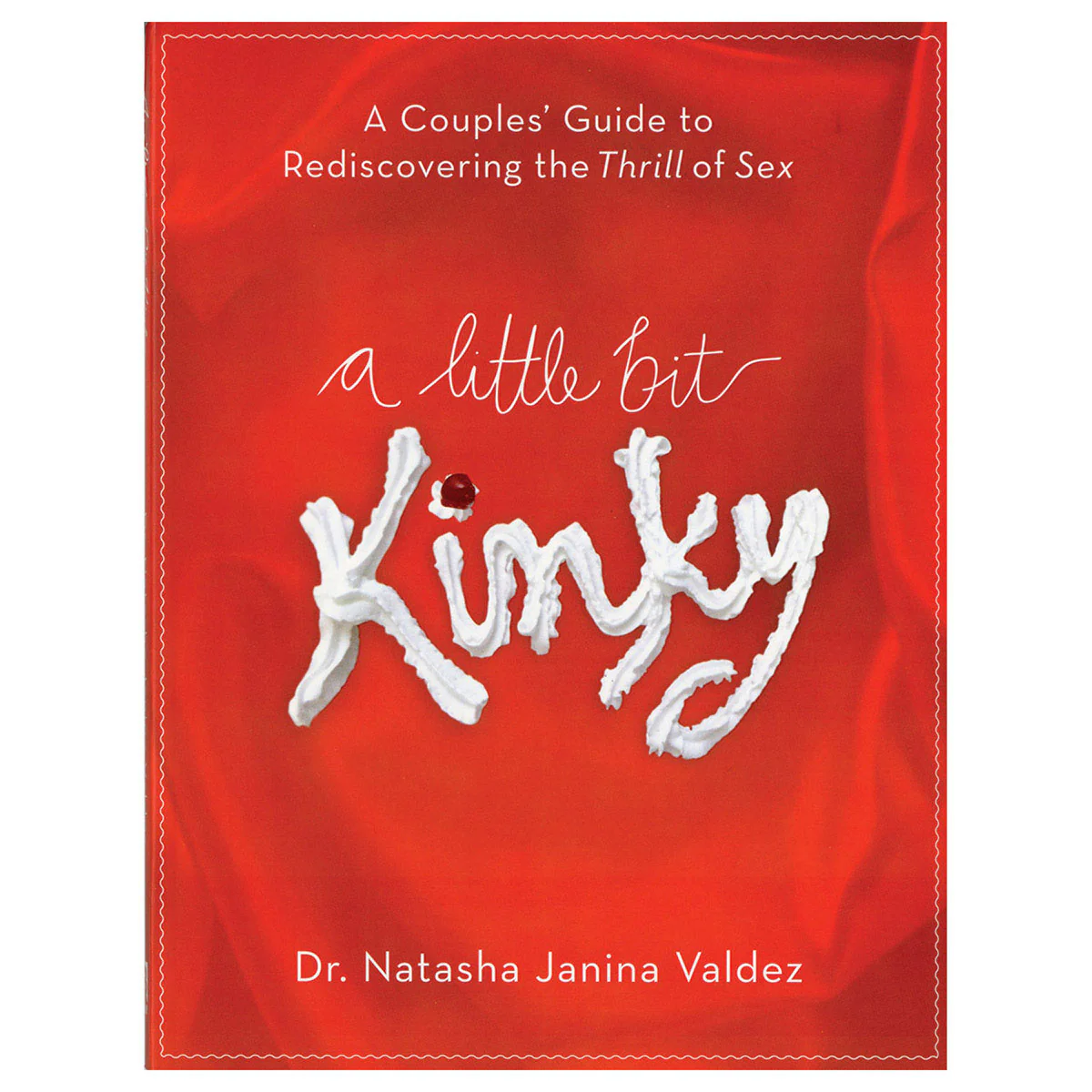 A Little Bit Kinky: A Couples' Guide to Rediscovering the Thrill of Sex